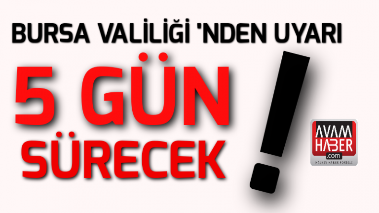 Bursa Valiliği’nden uyarı : 5 gün sürecek