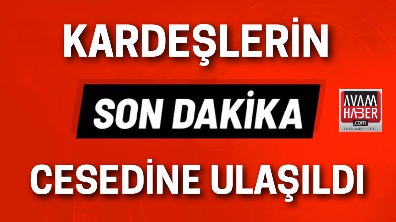 Kardeşlerin cesedine ulaşıldı