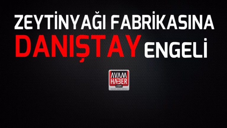 Zeytinyağı Fabrikasına Danıştay Engeli