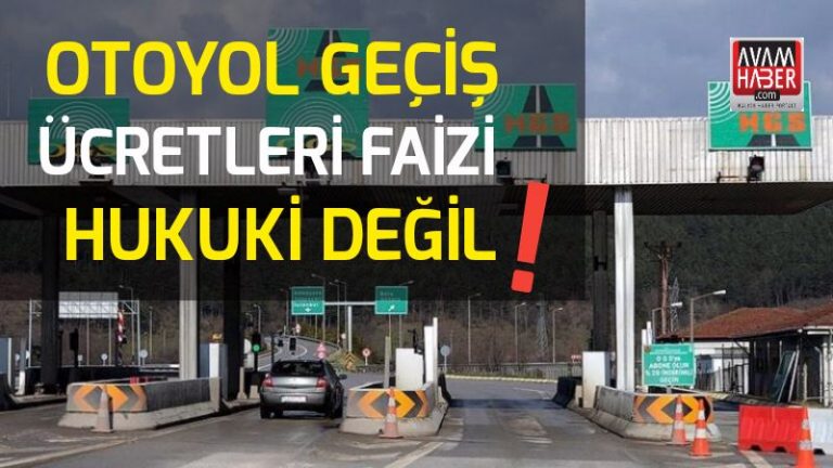 Otoyol Geçiş Ücretleri Faizi Hukuki Değil !