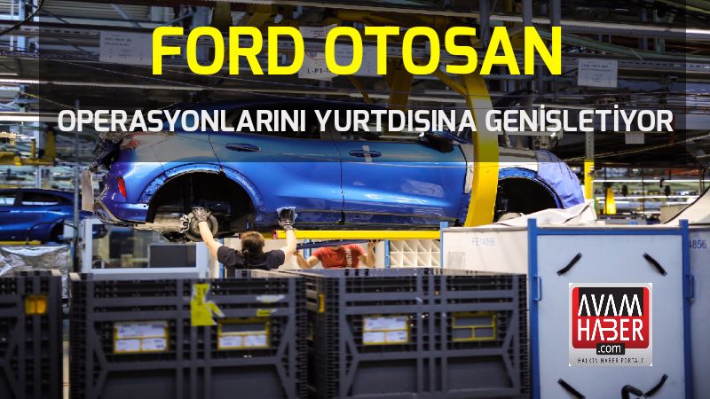 Ford Otosan operasyonlarını yurtdışına genişletiyor